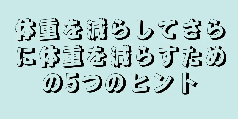 体重を減らしてさらに体重を減らすための5つのヒント