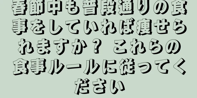 春節中も普段通りの食事をしていれば痩せられますか？ これらの食事ルールに従ってください