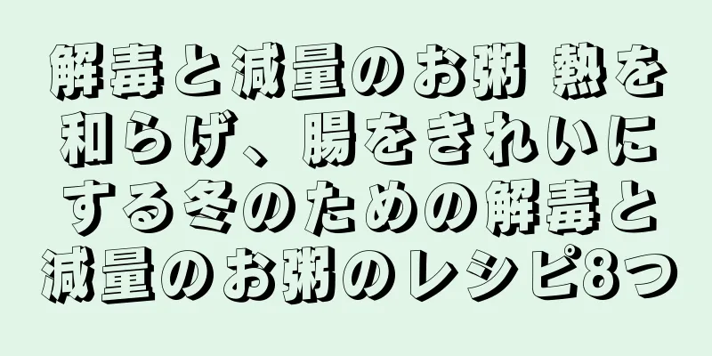 解毒と減量のお粥 熱を和らげ、腸をきれいにする冬のための解毒と減量のお粥のレシピ8つ