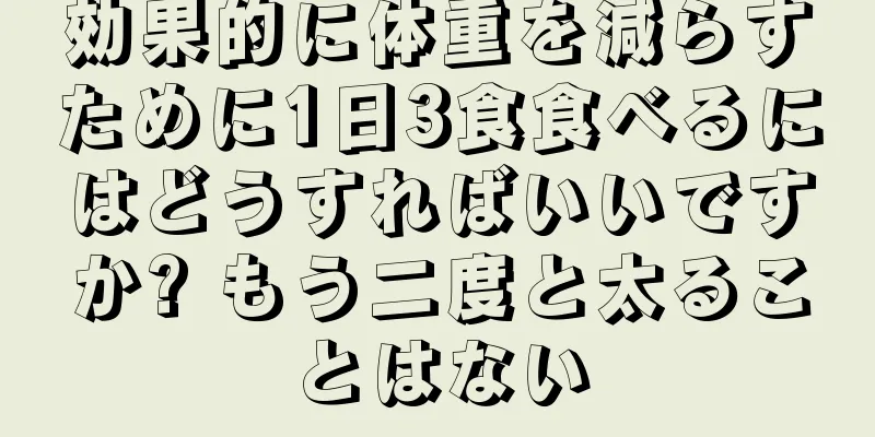 効果的に体重を減らすために1日3食食べるにはどうすればいいですか? もう二度と太ることはない