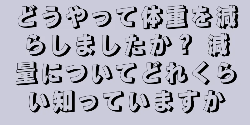 どうやって体重を減らしましたか？ 減量についてどれくらい知っていますか