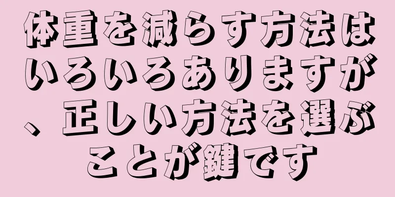 体重を減らす方法はいろいろありますが、正しい方法を選ぶことが鍵です