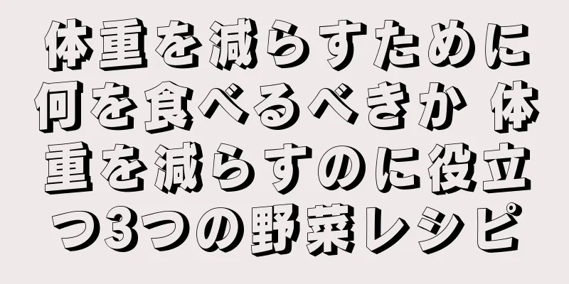 体重を減らすために何を食べるべきか 体重を減らすのに役立つ3つの野菜レシピ