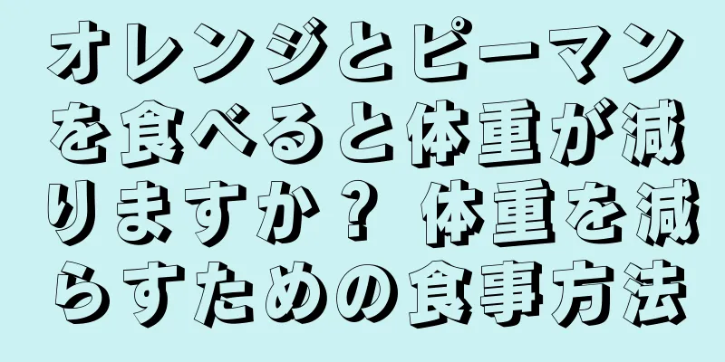 オレンジとピーマンを食べると体重が減りますか？ 体重を減らすための食事方法