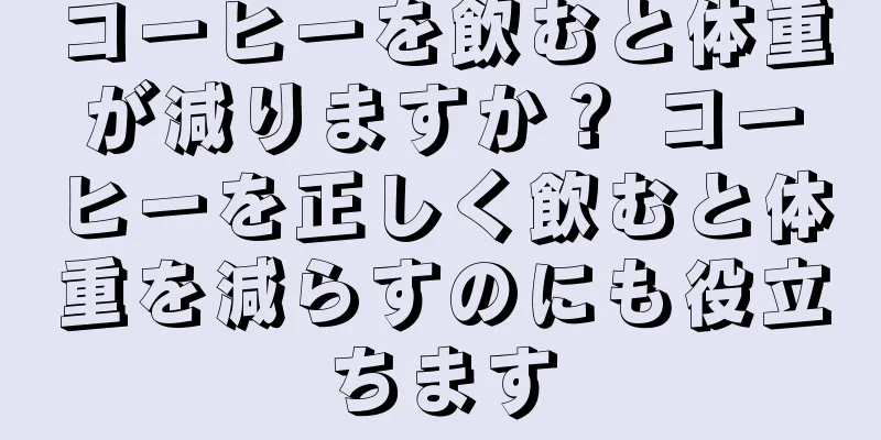 コーヒーを飲むと体重が減りますか？ コーヒーを正しく飲むと体重を減らすのにも役立ちます