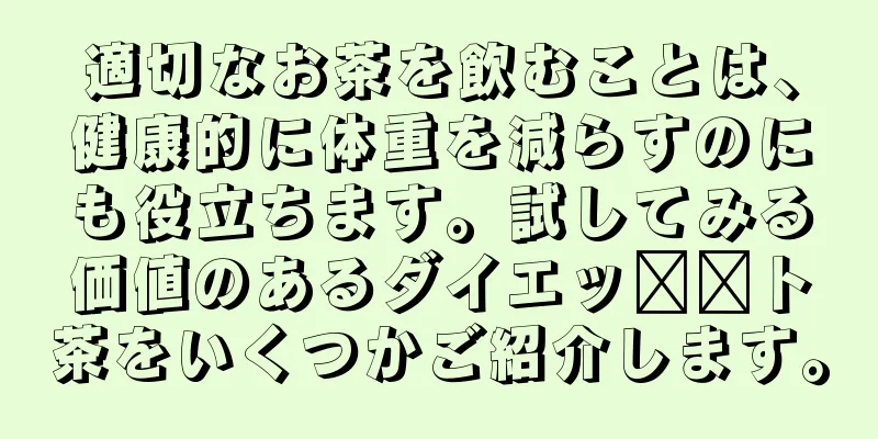 適切なお茶を飲むことは、健康的に体重を減らすのにも役立ちます。試してみる価値のあるダイエッ​​ト茶をいくつかご紹介します。