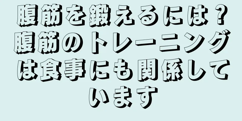 腹筋を鍛えるには？腹筋のトレーニングは食事にも関係しています