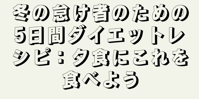 冬の怠け者のための5日間ダイエットレシピ：夕食にこれを食べよう