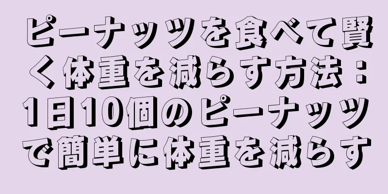 ピーナッツを食べて賢く体重を減らす方法：1日10個のピーナッツで簡単に体重を減らす
