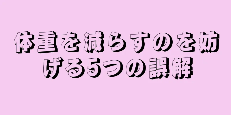 体重を減らすのを妨げる5つの誤解