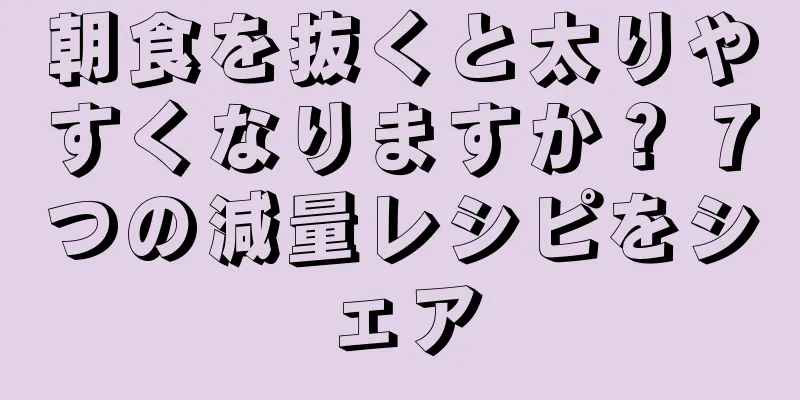朝食を抜くと太りやすくなりますか？ 7つの減量レシピをシェア