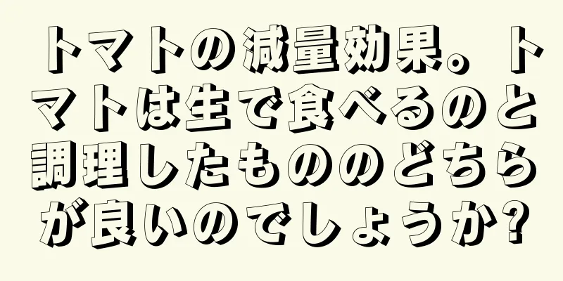 トマトの減量効果。トマトは生で食べるのと調理したもののどちらが良いのでしょうか?