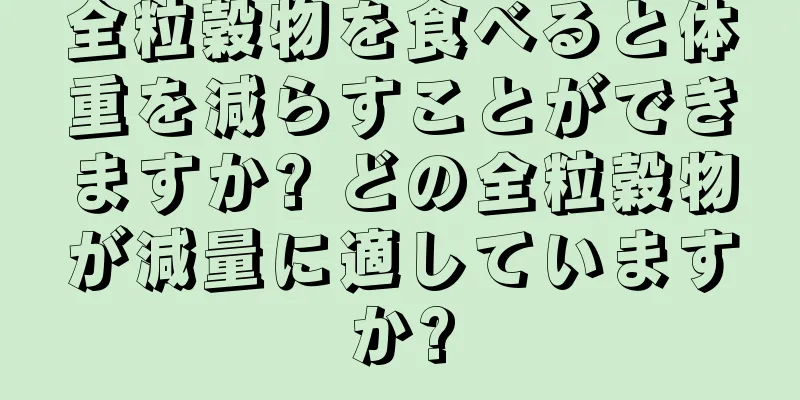 全粒穀物を食べると体重を減らすことができますか? どの全粒穀物が減量に適していますか?