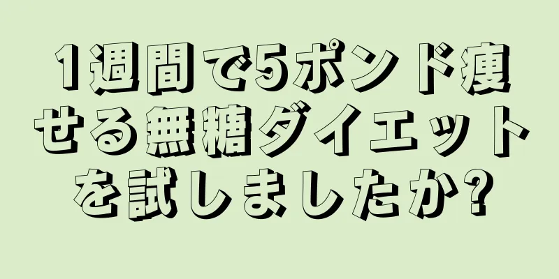 1週間で5ポンド痩せる無糖ダイエットを試しましたか?