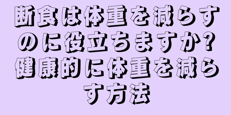 断食は体重を減らすのに役立ちますか?健康的に体重を減らす方法