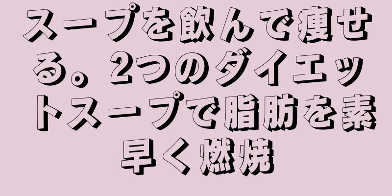 スープを飲んで痩せる。2つのダイエットスープで脂肪を素早く燃焼
