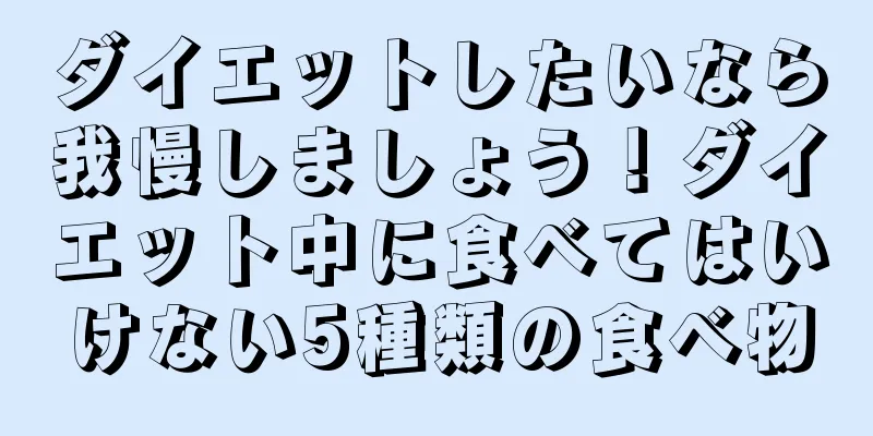 ダイエットしたいなら我慢しましょう！ダイエット中に食べてはいけない5種類の食べ物