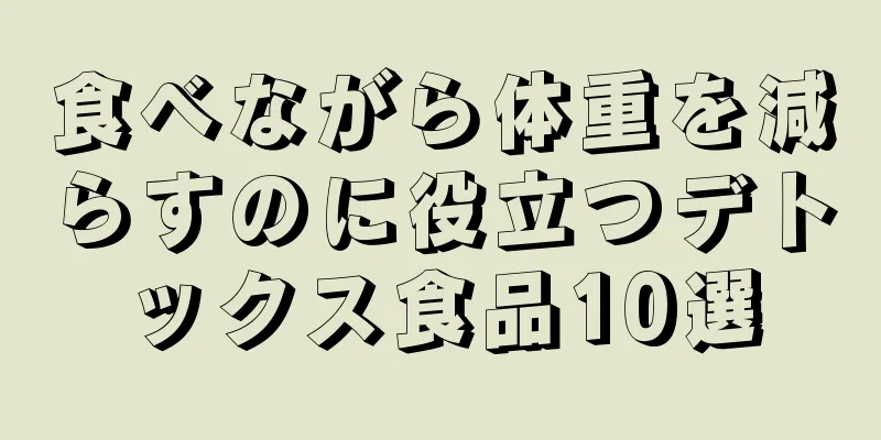 食べながら体重を減らすのに役立つデトックス食品10選