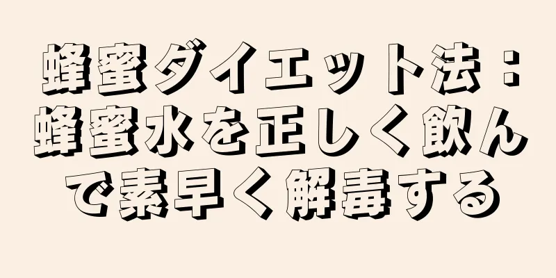 蜂蜜ダイエット法：蜂蜜水を正しく飲んで素早く解毒する