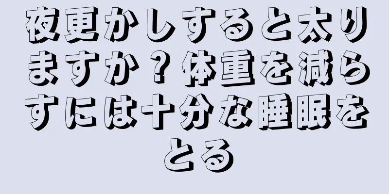 夜更かしすると太りますか？体重を減らすには十分な睡眠をとる