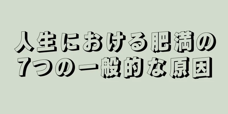 人生における肥満の7つの一般的な原因