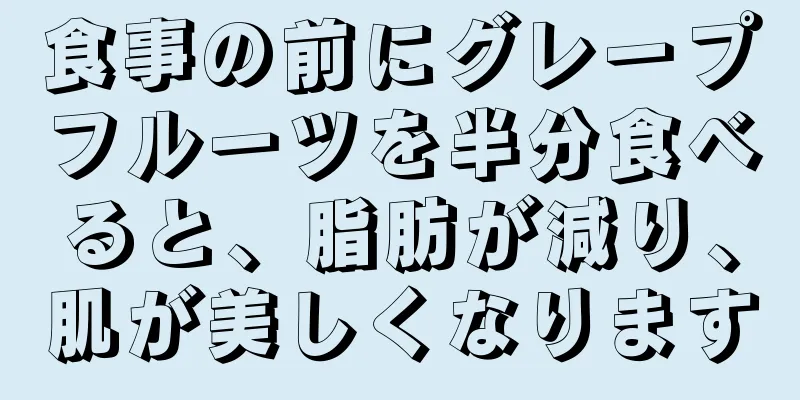 食事の前にグレープフルーツを半分食べると、脂肪が減り、肌が美しくなります
