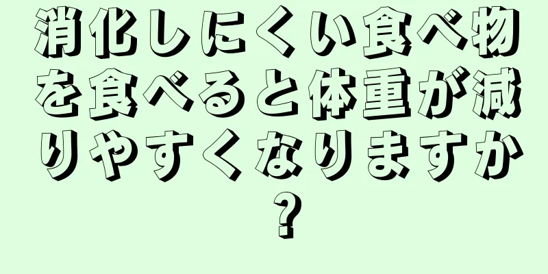 消化しにくい食べ物を食べると体重が減りやすくなりますか？