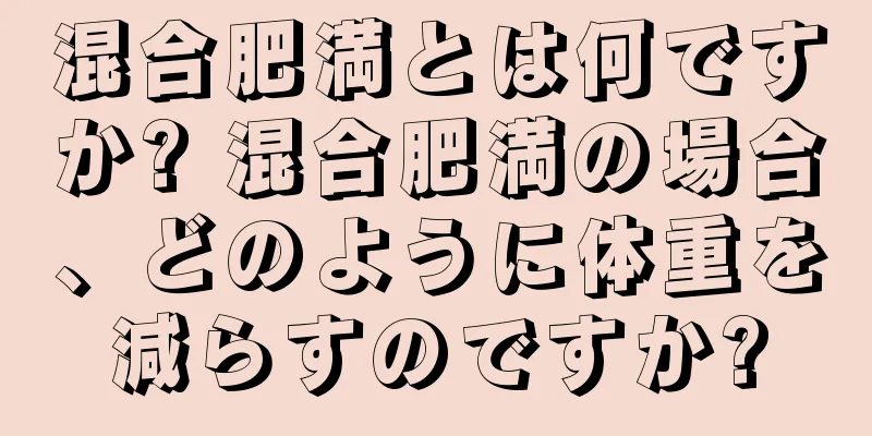 混合肥満とは何ですか? 混合肥満の場合、どのように体重を減らすのですか?