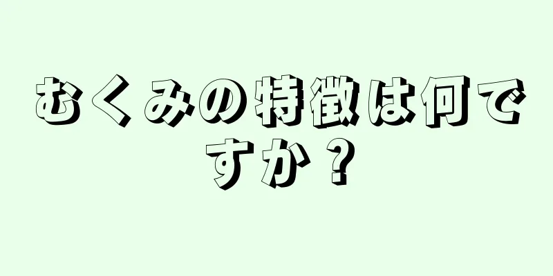 むくみの特徴は何ですか？