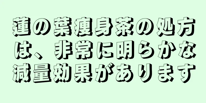 蓮の葉痩身茶の処方は、非常に明らかな減量効果があります