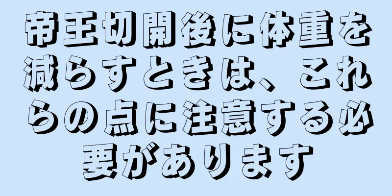 帝王切開後に体重を減らすときは、これらの点に注意する必要があります