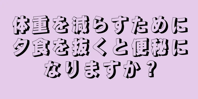体重を減らすために夕食を抜くと便秘になりますか？