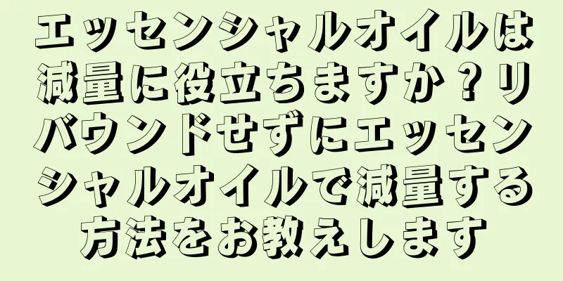 エッセンシャルオイルは減量に役立ちますか？リバウンドせずにエッセンシャルオイルで減量する方法をお教えします