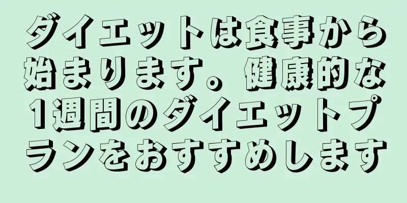 ダイエットは食事から始まります。健康的な1週間のダイエットプランをおすすめします
