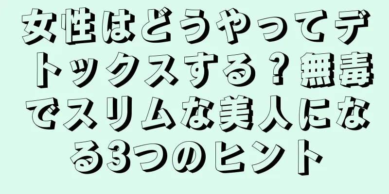 女性はどうやってデトックスする？無毒でスリムな美人になる3つのヒント