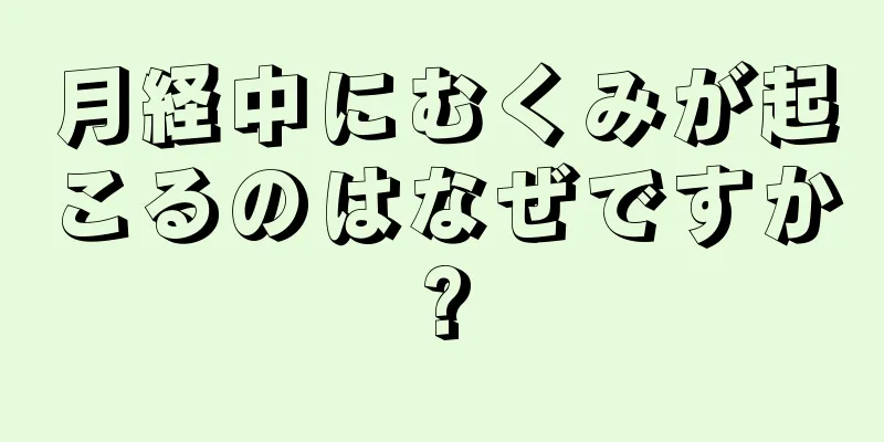 月経中にむくみが起こるのはなぜですか?