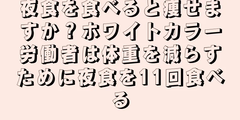 夜食を食べると痩せますか？ホワイトカラー労働者は体重を減らすために夜食を11回食べる