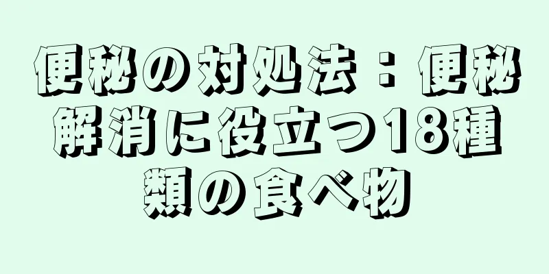 便秘の対処法：便秘解消に役立つ18種類の食べ物
