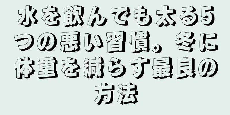水を飲んでも太る5つの悪い習慣。冬に体重を減らす最良の方法
