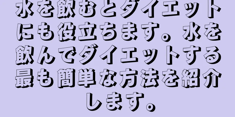 水を飲むとダイエットにも役立ちます。水を飲んでダイエットする最も簡単な方法を紹介します。