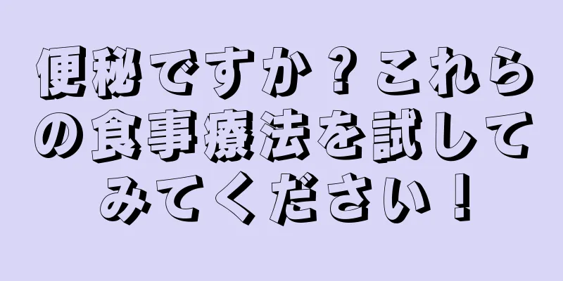 便秘ですか？これらの食事療法を試してみてください！