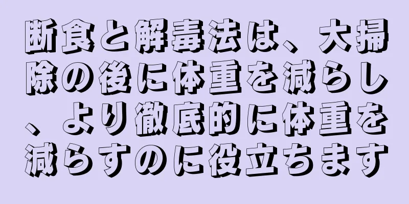 断食と解毒法は、大掃除の後に体重を減らし、より徹底的に体重を減らすのに役立ちます