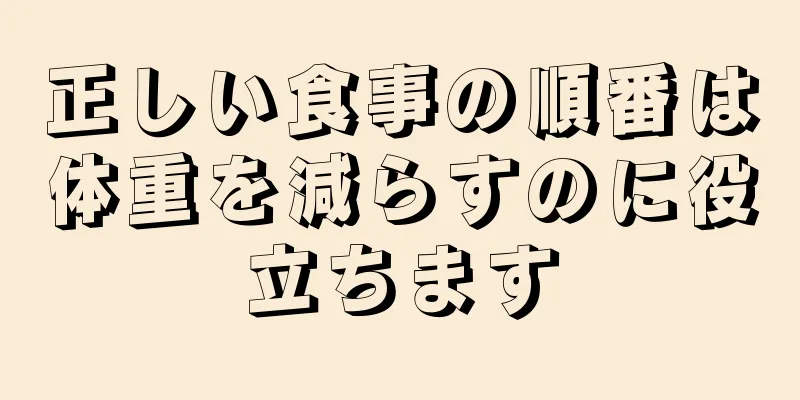 正しい食事の順番は体重を減らすのに役立ちます