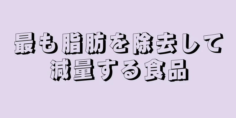 最も脂肪を除去して減量する食品