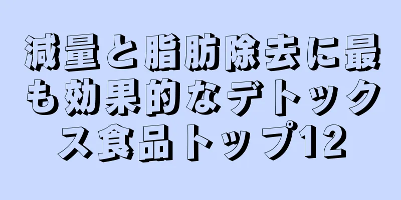 減量と脂肪除去に最も効果的なデトックス食品トップ12