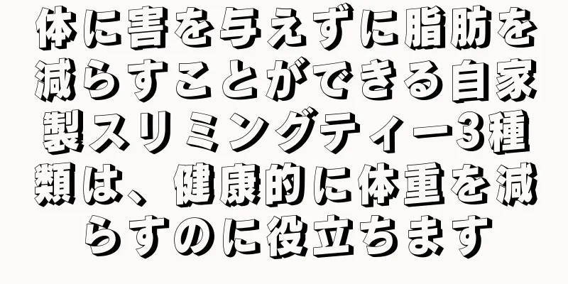 体に害を与えずに脂肪を減らすことができる自家製スリミングティー3種類は、健康的に体重を減らすのに役立ちます