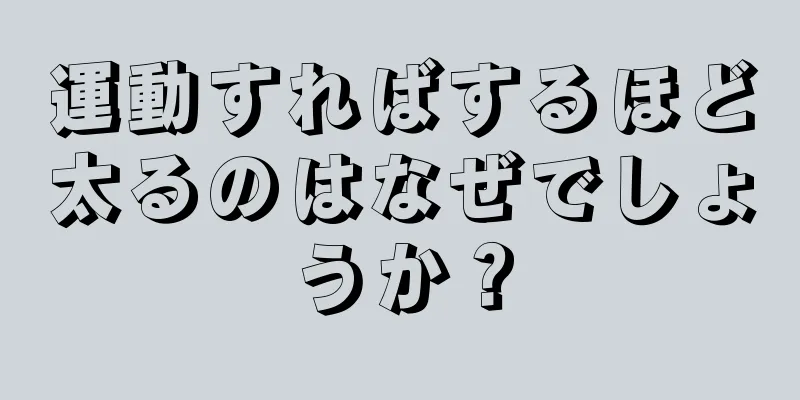 運動すればするほど太るのはなぜでしょうか？
