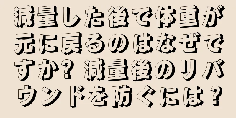 減量した後で体重が元に戻るのはなぜですか? 減量後のリバウンドを防ぐには？