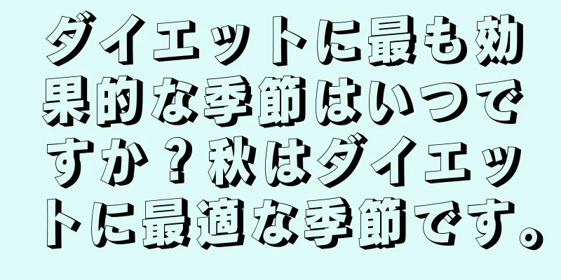 ダイエットに最も効果的な季節はいつですか？秋はダイエットに最適な季節です。