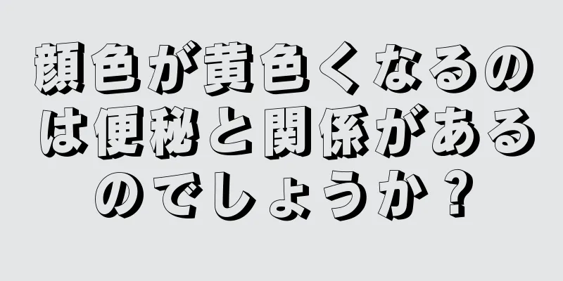 顔色が黄色くなるのは便秘と関係があるのでしょうか？